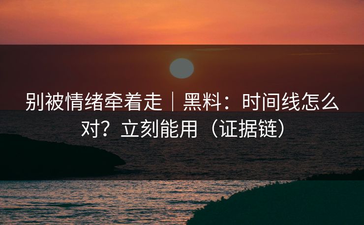 别被情绪牵着走|黑料:时间线怎么对?立刻能用(证据链) 别被情绪牵着走|黑料:时间线怎么对?立刻能用(证据链)