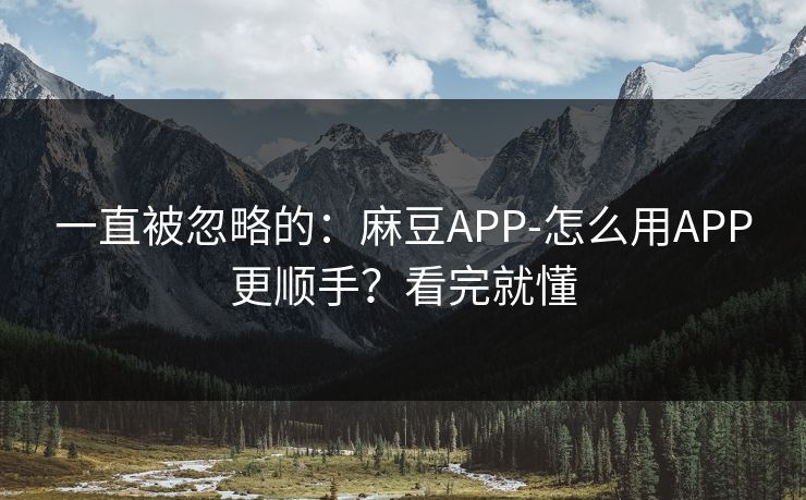 一直被忽略的：麻豆APP-怎么用APP更顺手？看完就懂