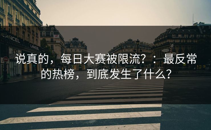 说真的，每日大赛被限流？：最反常的热榜，到底发生了什么？