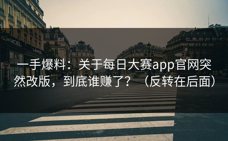 一手爆料：关于每日大赛app官网突然改版，到底谁赚了？（反转在后面）