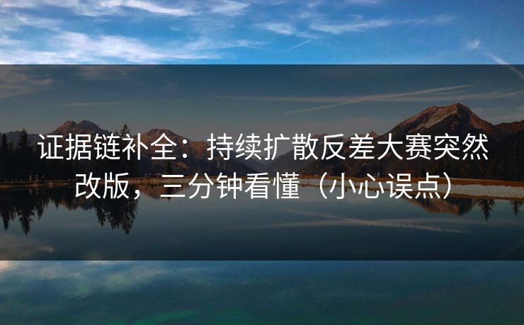 证据链补全：持续扩散反差大赛突然改版，三分钟看懂（小心误点）