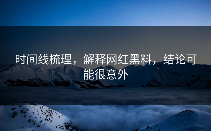 时间线梳理，解释网红黑料，结论可能很意外