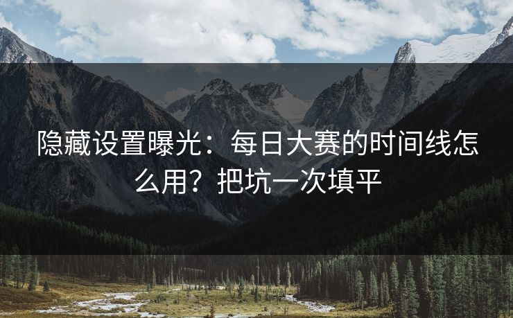 隐藏设置曝光：每日大赛的时间线怎么用？把坑一次填平