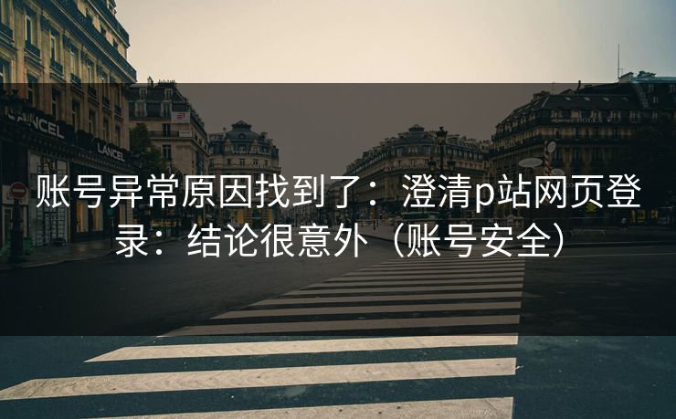 账号异常原因找到了：澄清p站网页登录：结论很意外（账号安全）