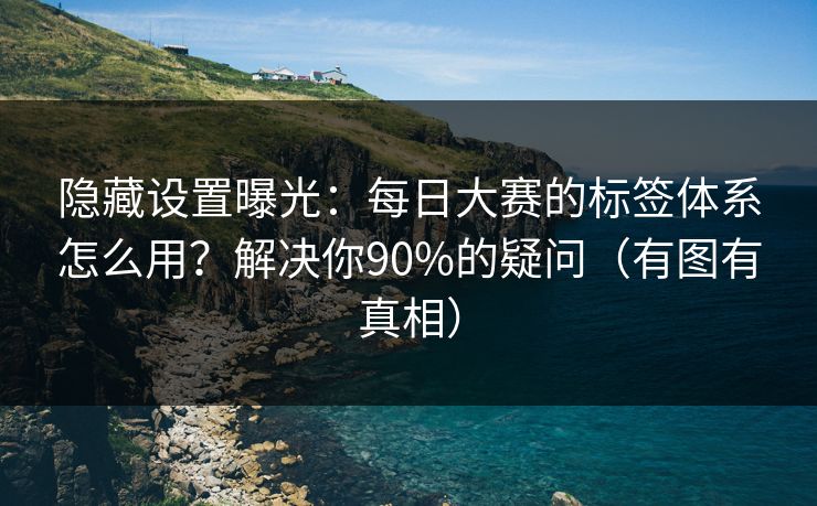 隐藏设置曝光：每日大赛的标签体系怎么用？解决你90%的疑问（有图有真相）