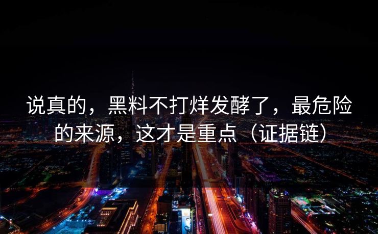 说真的,黑料不打烊发酵了,最危险的来源,这才是重点(证据链) 说真的,黑料不打烊发酵了,最危险的来源,这才是重点(证据链)