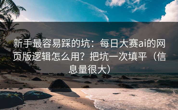 新手最容易踩的坑:每日大赛ai的网页版逻辑怎么用?把坑一次填平(信息量很大) 新手最容易踩的坑:每日大赛ai的网页版逻辑怎么用?把坑一次填平(信息量很大)