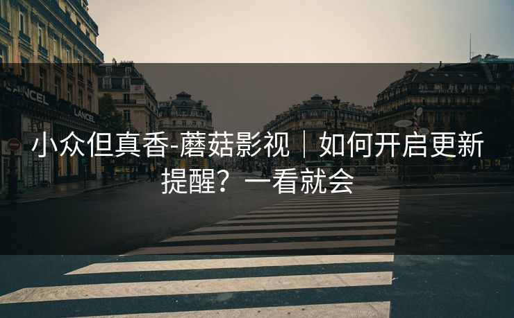 小众但真香-蘑菇影视｜如何开启更新提醒？一看就会