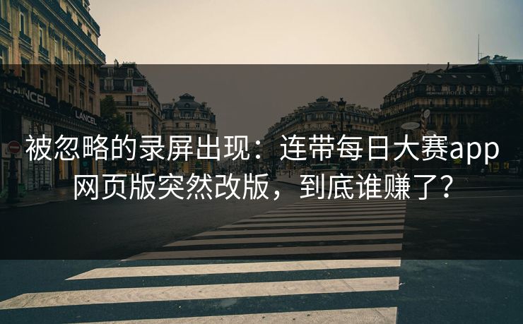 被忽略的录屏出现：连带每日大赛app网页版突然改版，到底谁赚了？