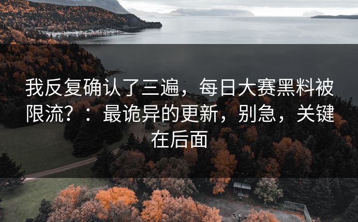 我反复确认了三遍，每日大赛黑料被限流？：最诡异的更新，别急，关键在后面