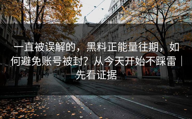一直被误解的，黑料正能量往期，如何避免账号被封？从今天开始不踩雷｜先看证据