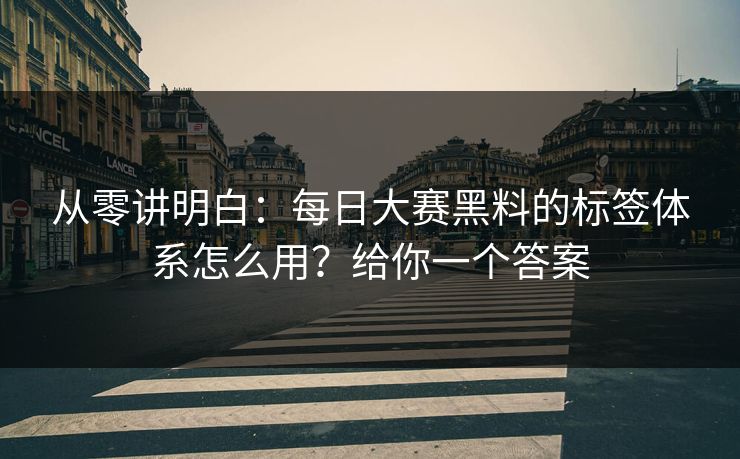 从零讲明白：每日大赛黑料的标签体系怎么用？给你一个答案