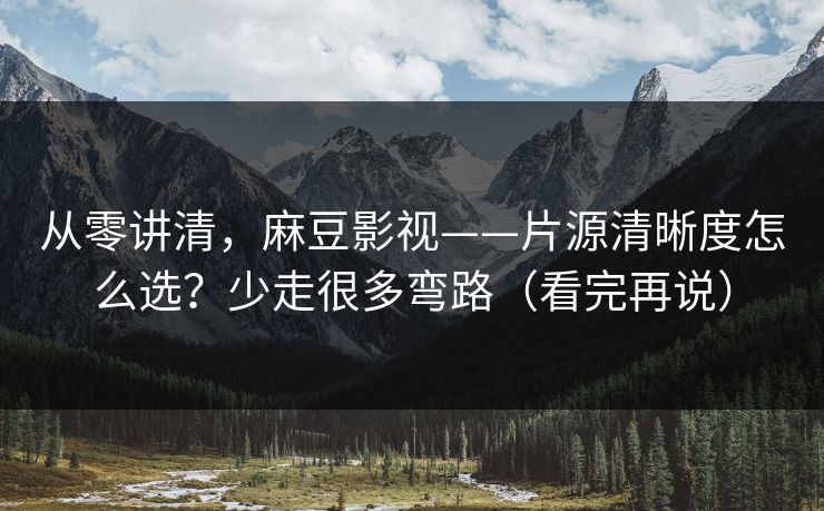 从零讲清,麻豆影视——片源清晰度怎么选?少走很多弯路(看完再说) 从零讲清,麻豆影视——片源清晰度怎么选?少走很多弯路(看完再说)
