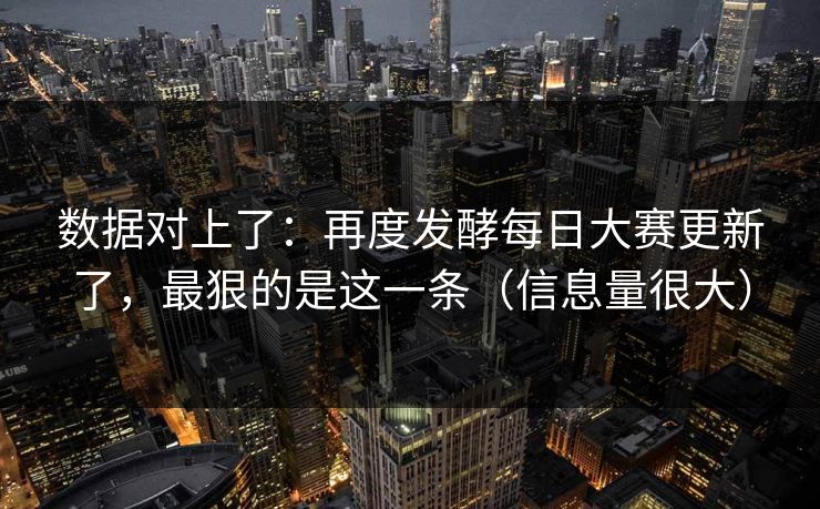 数据对上了:再度发酵每日大赛更新了,最狠的是这一条(信息量很大) 数据对上了:再度发酵每日大赛更新了,最狠的是这一条(信息量很大)