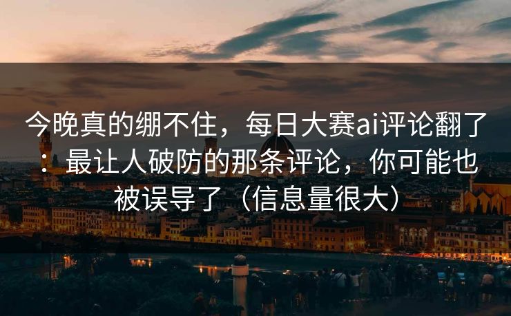 今晚真的绷不住,每日大赛ai评论翻了:最让人破防的那条评论,你可能也被误导了(信息量很大) 今晚真的绷不住,每日大赛ai评论翻了:最让人破防的那条评论,你可能也被误导了(信息量很大)