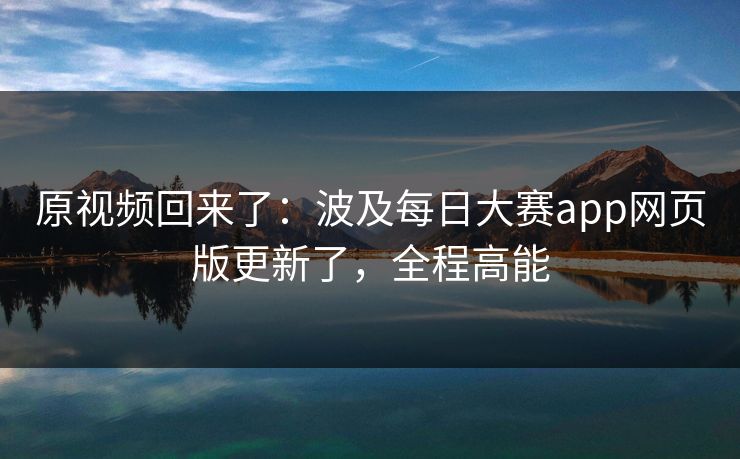 原视频回来了:波及每日大赛app网页版更新了,全程高能 原视频回来了:波及每日大赛app网页版更新了,全程高能