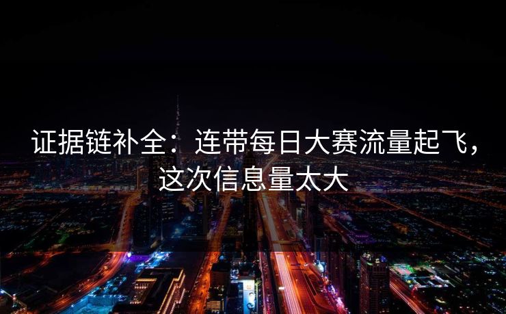证据链补全：连带每日大赛流量起飞，这次信息量太大