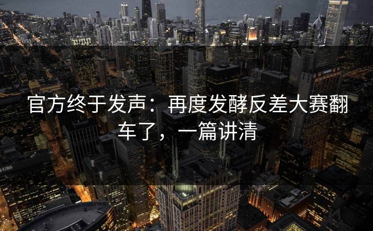 官方终于发声：再度发酵反差大赛翻车了，一篇讲清