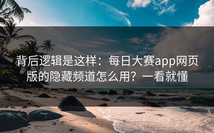 背后逻辑是这样:每日大赛app网页版的隐藏频道怎么用?一看就懂 背后逻辑是这样:每日大赛app网页版的隐藏频道怎么用?一看就懂