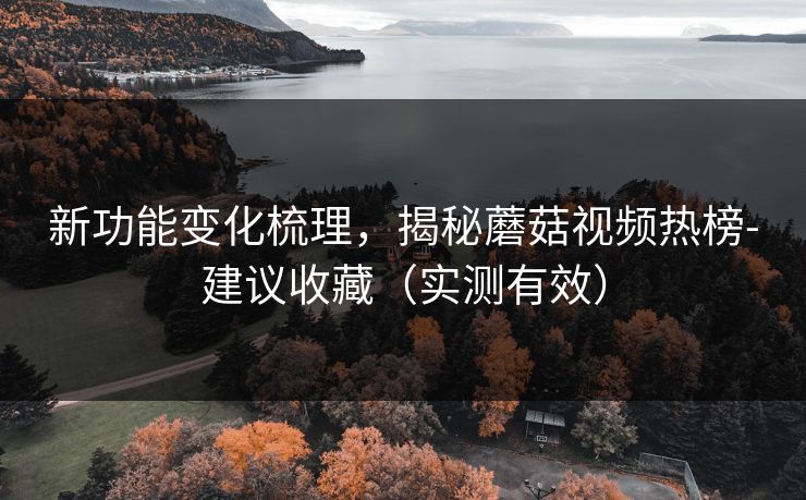 新功能变化梳理，揭秘蘑菇视频热榜-建议收藏（实测有效）